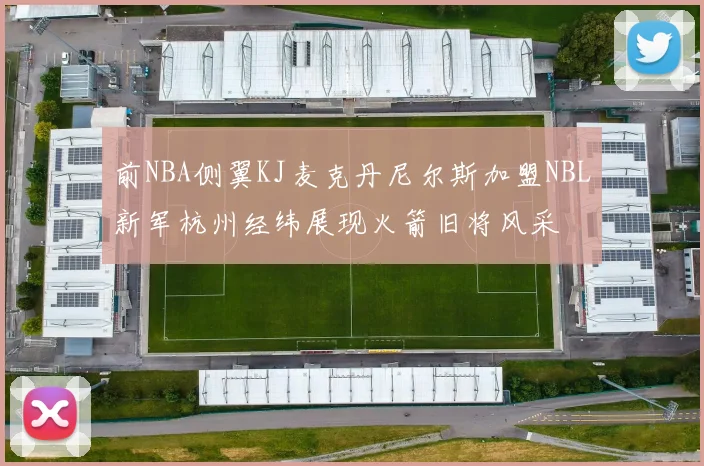 前NBA侧翼KJ麦克丹尼尔斯加盟NBL新军杭州经纬展现火箭旧将风采