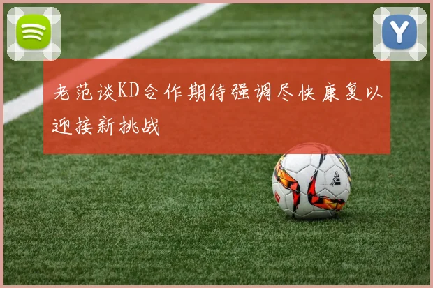 老范谈KD合作期待强调尽快康复以迎接新挑战