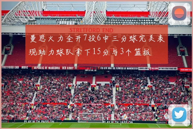 曼恩火力全开7投6中三分球完美表现助力球队拿下15分与3个篮板