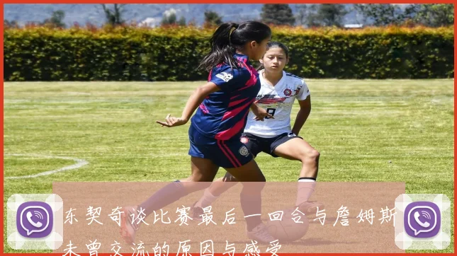 东契奇谈比赛最后一回合与詹姆斯未曾交流的原因与感受