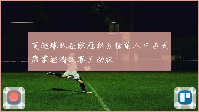 英超球队在欧冠积分榜前八中占五席掌控淘汰赛主动权