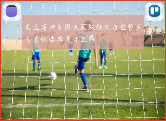 前主席坦言因决策权缺失与监管关系紧张选择离开里昂