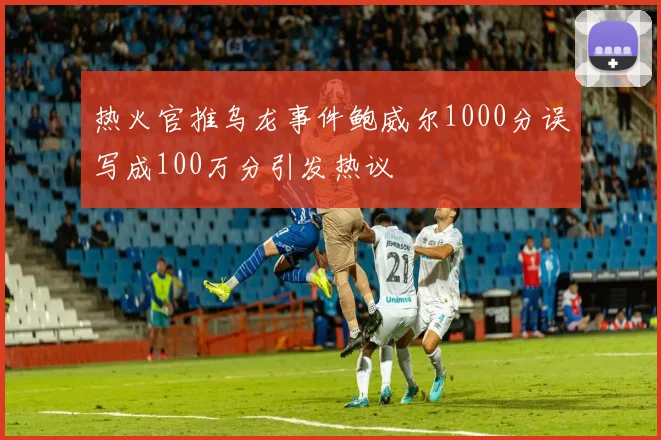 热火官推乌龙事件鲍威尔1000分误写成100万分引发热议