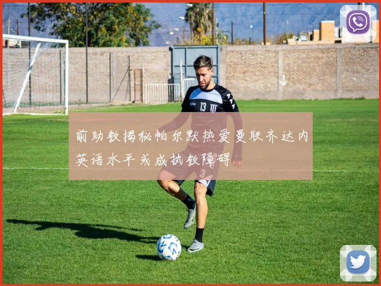 前助教揭秘帕尔默热爱曼联齐达内英语水平或成执教障碍