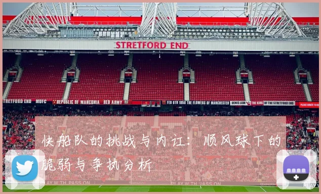 快船队的挑战与内讧：顺风球下的脆弱与争执分析