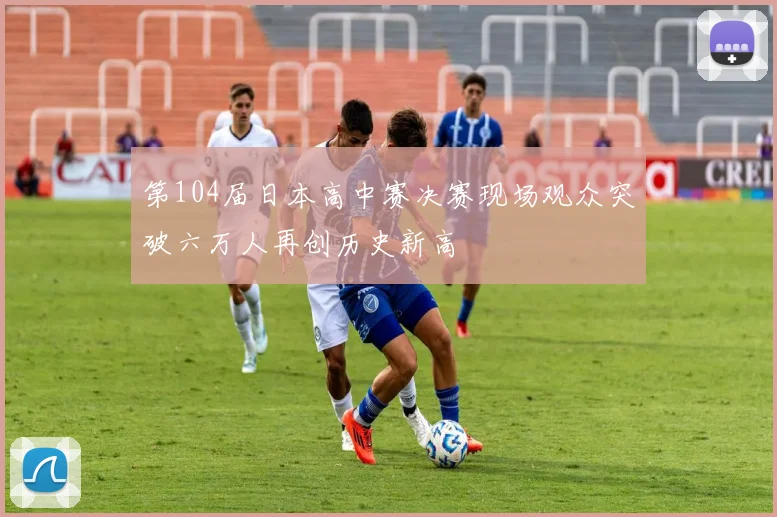 第104届日本高中赛决赛现场观众突破六万人再创历史新高