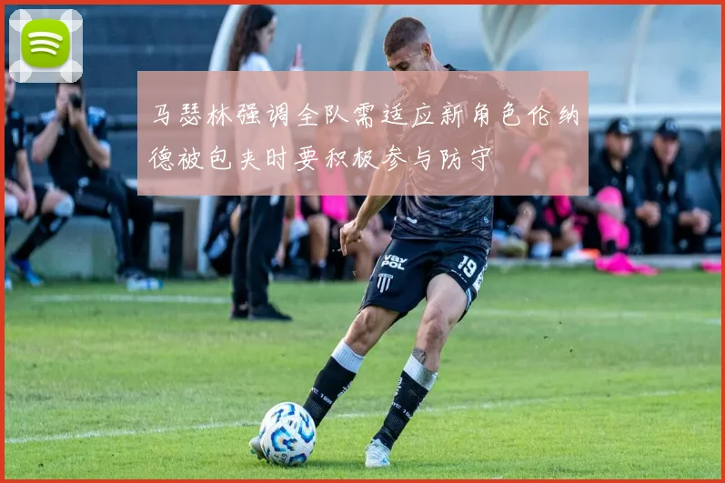 马瑟林强调全队需适应新角色伦纳德被包夹时要积极参与防守
